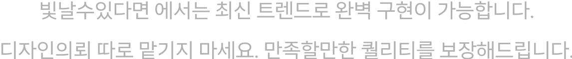 빛날수있다면 에서는 최신 트렌드로 완벽 구현이 가능합니다. 디자인의뢰 따로 맡기지 마세요. 만족할만한 퀄리티를 보장해드립니다.