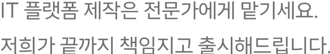 IT 플랫폼 제작은 전문가에게 맡기세요. 저희가 끝까지 책임지고 출시해드립니다.